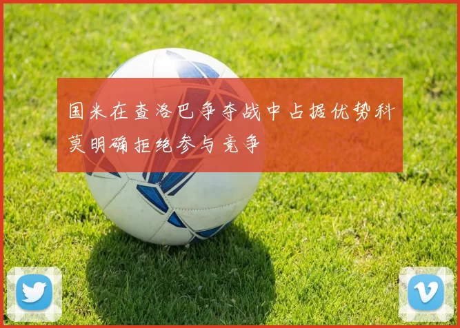 国米在查洛巴争夺战中占据优势科莫明确拒绝参与竞争