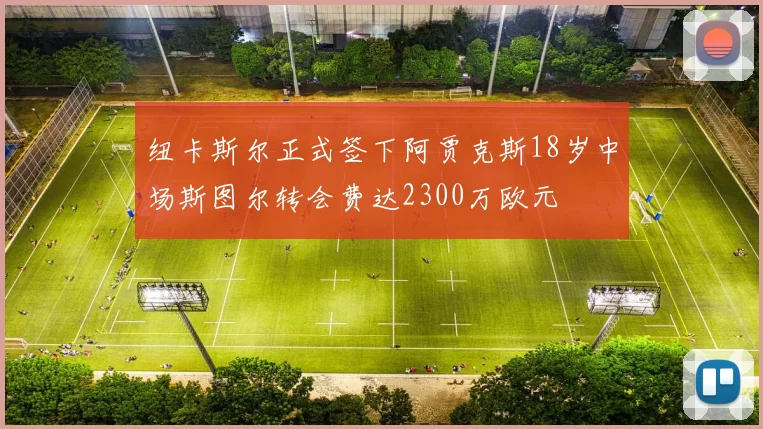 纽卡斯尔正式签下阿贾克斯18岁中场斯图尔转会费达2300万欧元