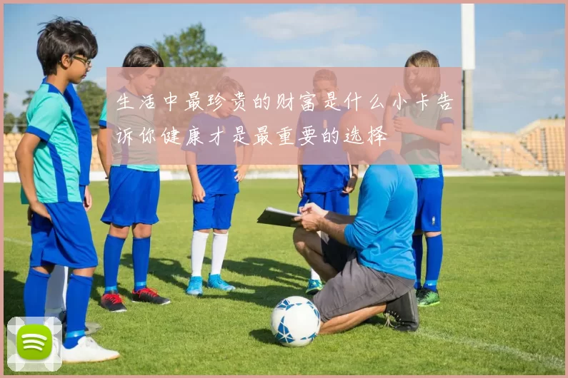 生活中最珍贵的财富是什么小卡告诉你健康才是最重要的选择